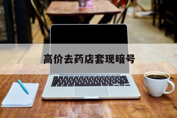 巴彦淖尔最新的高价去药店套现暗号方法分享(巴彦淖尔药店敢不敢帮你医保卡套现教程)