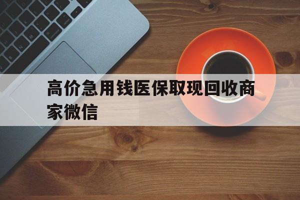 巴彦淖尔最新的高价急用钱医保取现回收商家微信方法分享(巴彦淖尔高价回收医保卡联系方式教程)