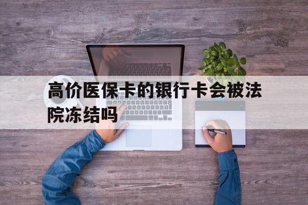 巴彦淖尔最新的高价医保卡的银行卡会被法院冻结吗方法分享(巴彦淖尔医保卡钱被冻结了怎么办教程)